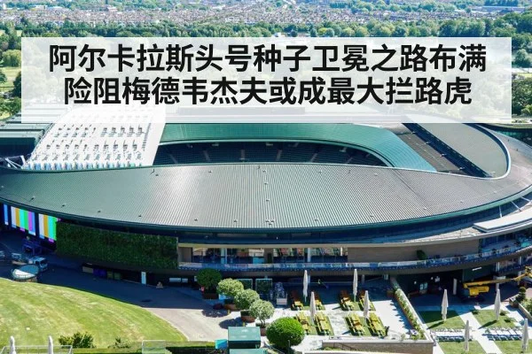 阿尔卡拉斯头号种子卫冕之路布满险阻梅德韦杰夫或成最大拦路虎（kaiyun）