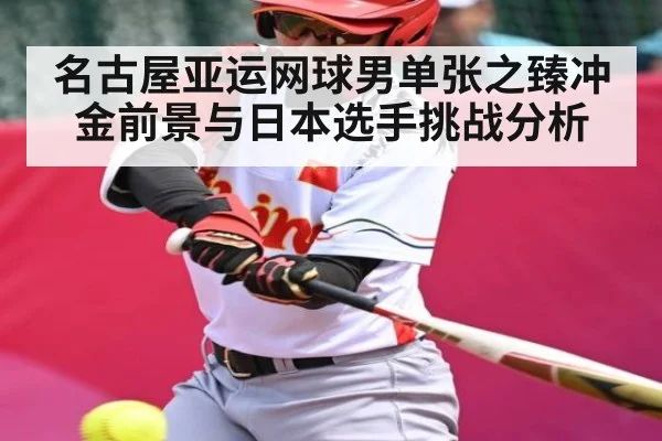 名古屋亚运网球男单张之臻冲金前景与日本选手挑战分析（kaiyun）