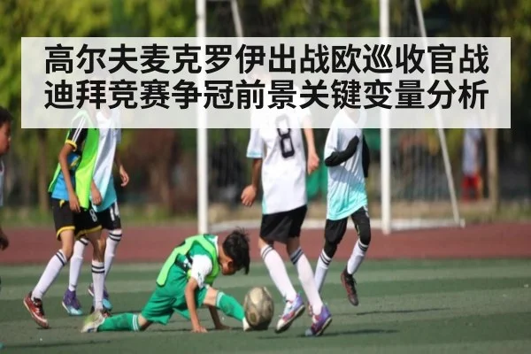 高尔夫麦克罗伊出战欧巡收官战迪拜竞赛争冠前景关键变量分析（kaiyun）